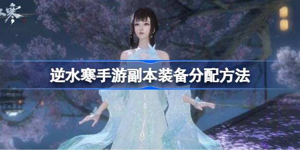 逆水寒手游副本装备怎么分?