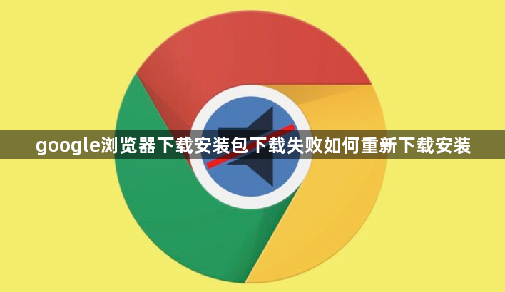 google浏览器下载安装包下载失败如何重新下载安装