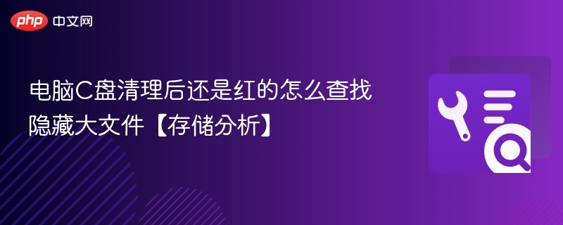 C盘清理后仍红，如何查找隐藏大文件？