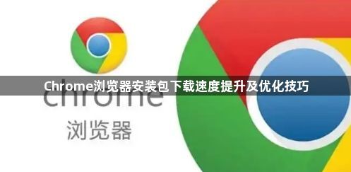 Chrome浏览器安装包下载速度提升及优化技巧