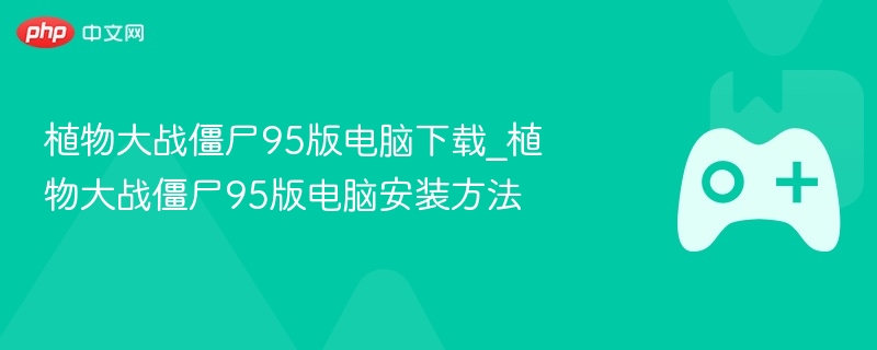 植物大战僵尸95版电脑下载_植物大战僵尸95版电脑安装方法