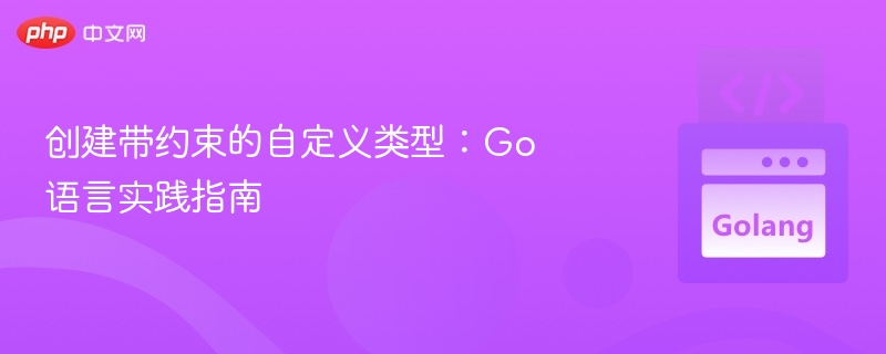 创建带约束的自定义类型:Go语言实践指南