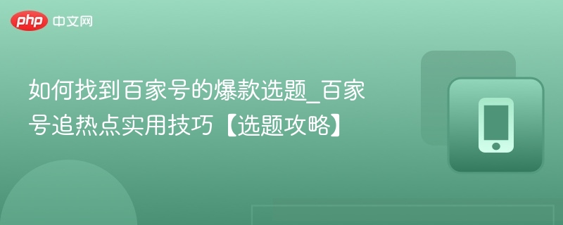 如何找到百家号的爆款选题_百家号追热点实用技巧【选题攻略】