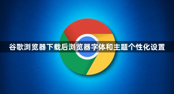 谷歌浏览器下载后浏览器字体和主题个性化设置