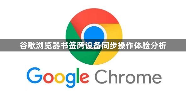 谷歌浏览器书签跨设备同步操作体验分析