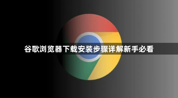 谷歌浏览器下载安装步骤详解新手必看
