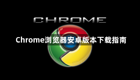 Chrome浏览器安卓版本下载指南