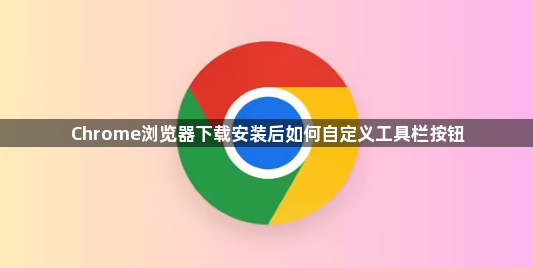 Chrome浏览器下载安装后如何自定义工具栏按钮
