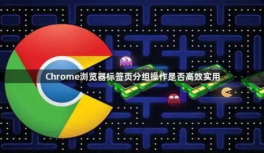 Chrome浏览器标签页分组操作是否高效实用