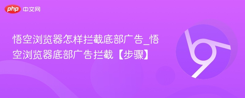 悟空浏览器拦截底部广告方法