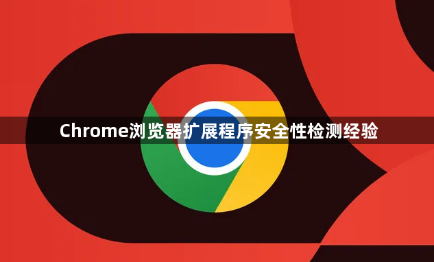 Chrome浏览器扩展程序安全性检测经验