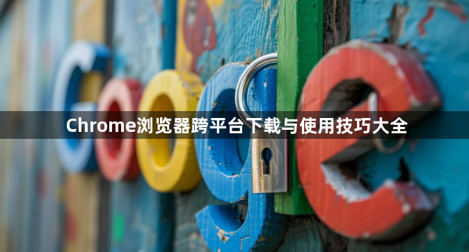Chrome浏览器跨平台下载与使用技巧大全