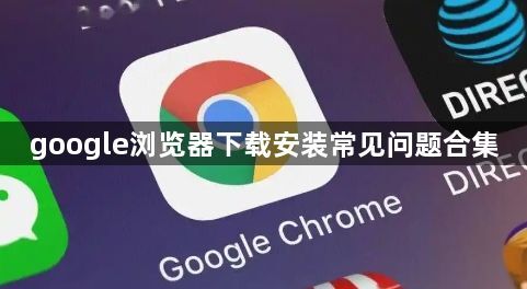 google浏览器下载安装常见问题合集