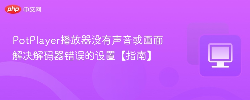 PotPlayer无声音画面？解码器设置解决指南