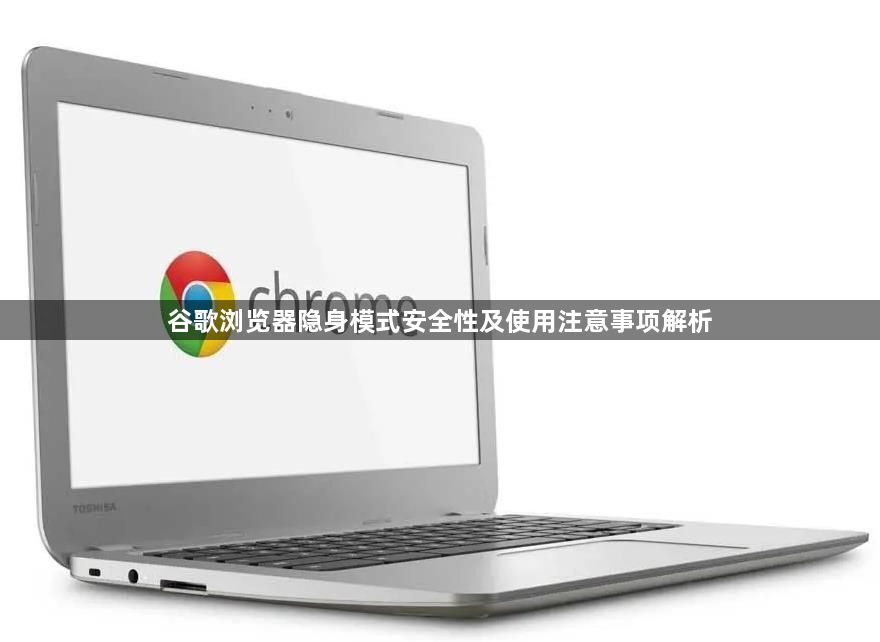 谷歌浏览器隐身模式安全性及使用注意事项解析