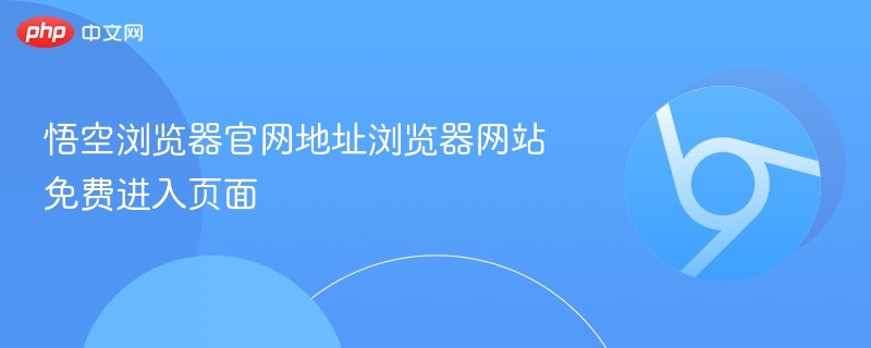 悟空浏览器官网入口及使用指南