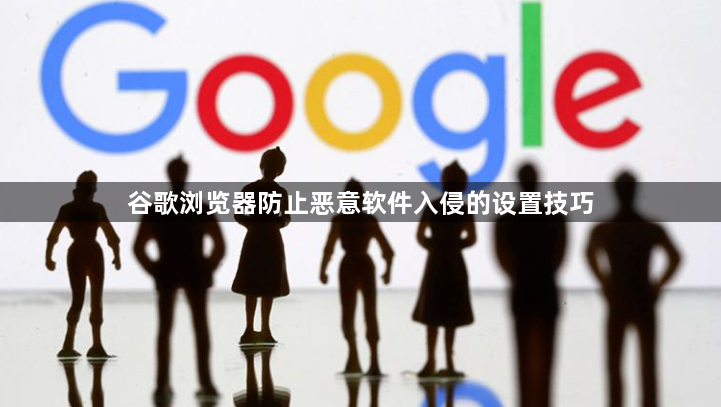谷歌浏览器防止恶意软件入侵的设置技巧