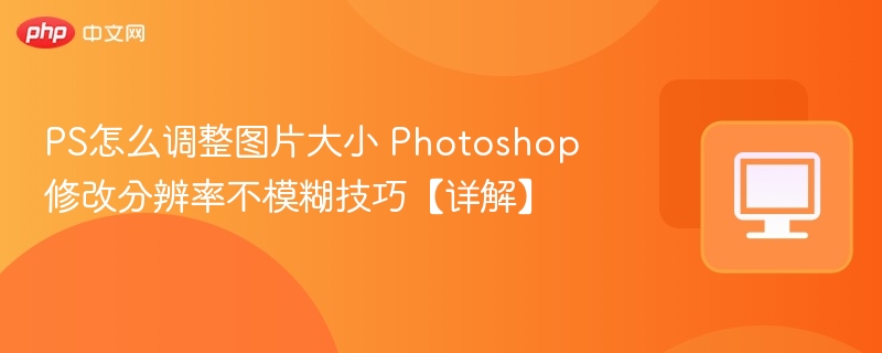 PS调整图片大小不模糊技巧详解