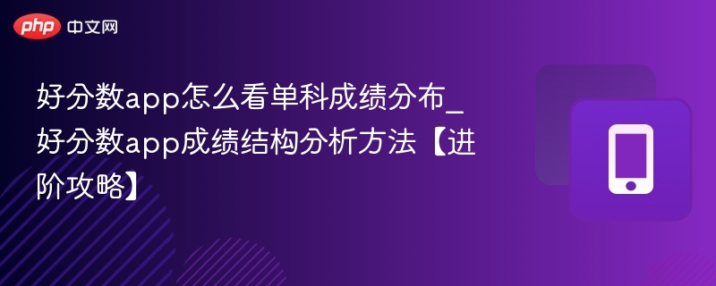 好分数app怎么看单科成绩分布_好分数app成绩结构分析方法【进阶攻略】