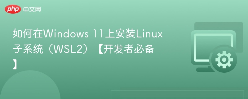 Windows 11安装WSL2教程【开发者必看】