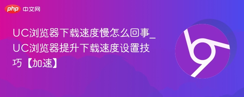 UC浏览器下载慢原因及加速技巧