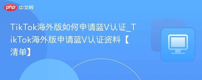TikTok海外版蓝V认证申请指南