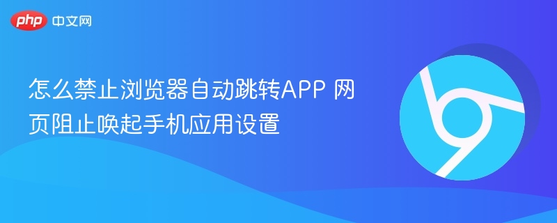 浏览器无法直接阻止APP跳转,但可通过设置或第三方工具实现类似效果。以下是具体方法:一、安卓系统设置(部分机型支持)进入手机设置 > 应用管理 > 浏览器应用(
