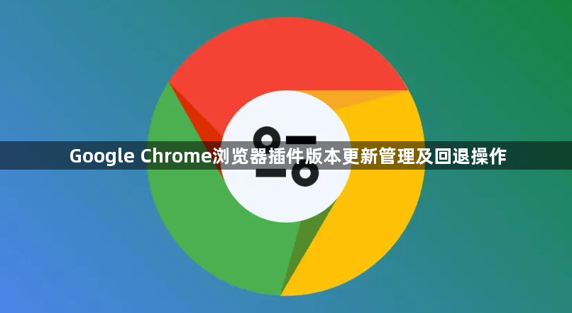 Google Chrome浏览器插件版本更新管理及回退操作