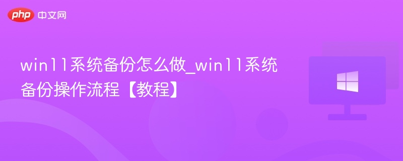 win11系统备份怎么做_win11系统备份操作流程【教程】
