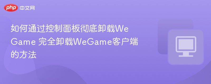 控制面板彻底卸载WeGame方法