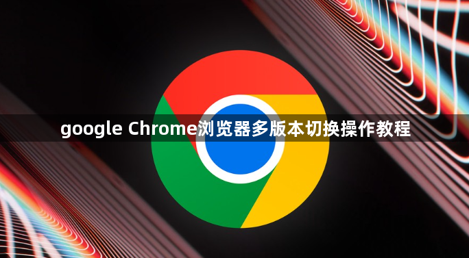 google Chrome浏览器多版本切换操作教程