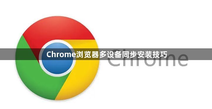 Chrome浏览器多设备同步安装技巧