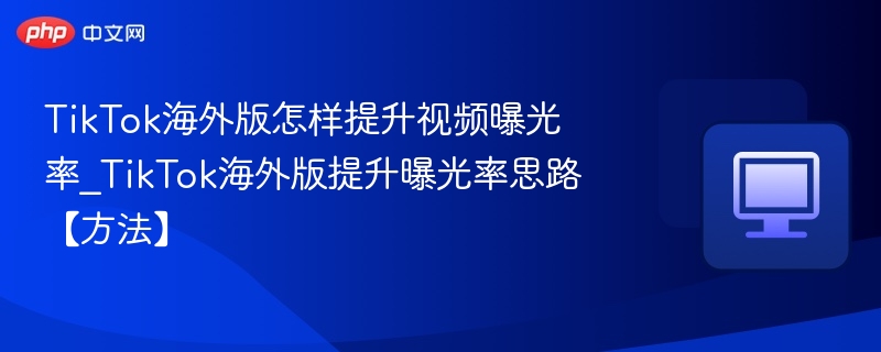 TikTok海外版如何提升视频曝光率