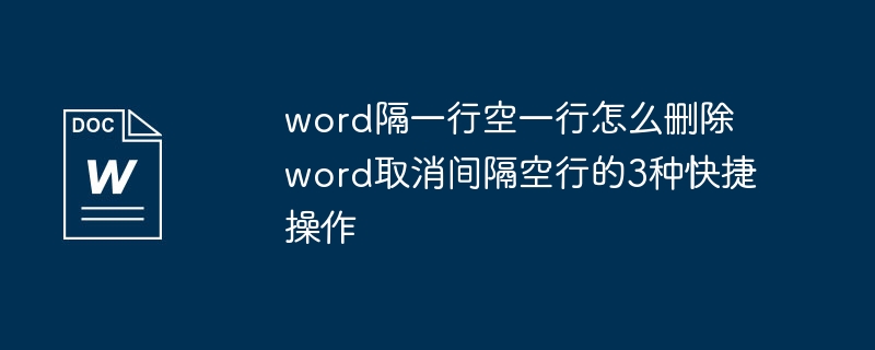 Word隔行空一行怎么取消，3种快捷方法教你搞定