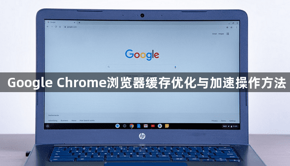 Google Chrome浏览器缓存优化与加速操作方法