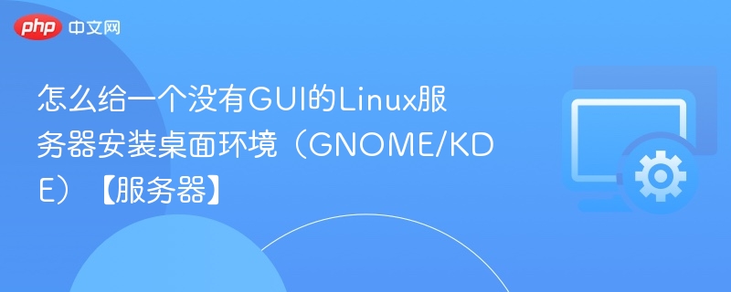 Linux服务器安装桌面环境教程(GNOME/KDE)