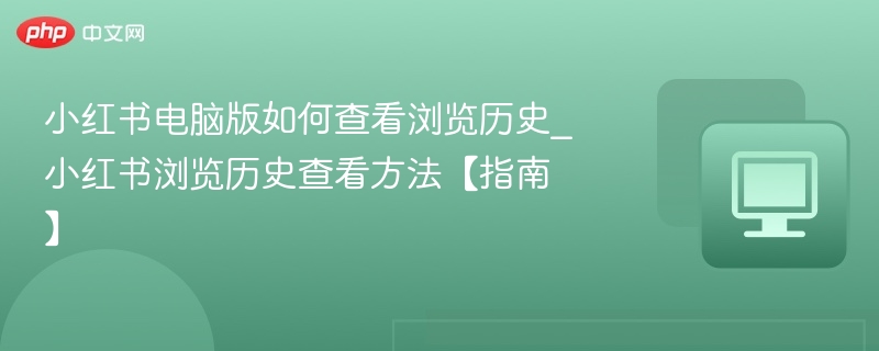 小红书电脑版浏览历史怎么查