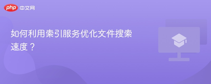 如何利用索引服务优化文件搜索速度？
