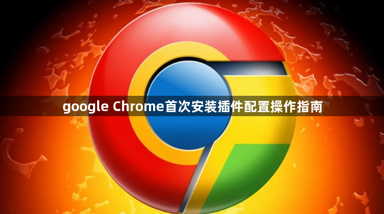 google Chrome首次安装插件配置操作指南