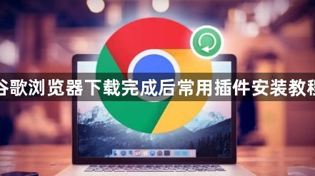 谷歌浏览器下载完成后常用插件安装教程
