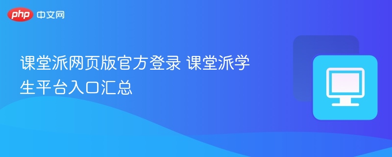 课堂派官网登录入口及学生平台汇总