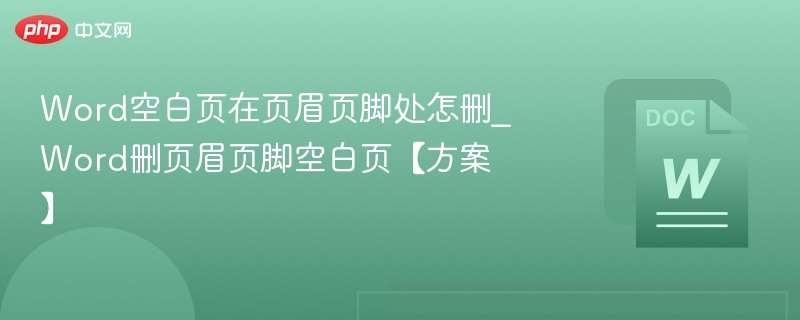 Word页眉页脚空白页怎么删