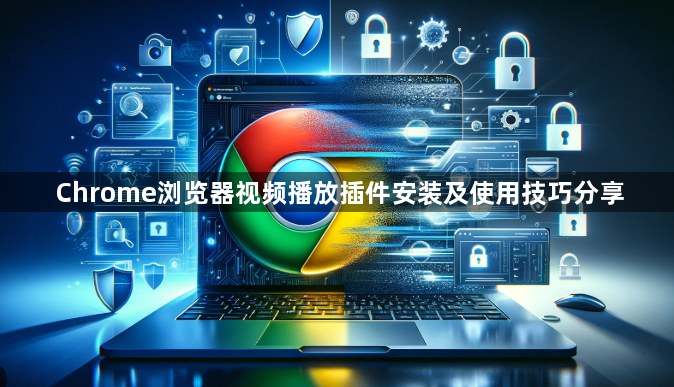Chrome浏览器视频播放插件安装及使用技巧分享