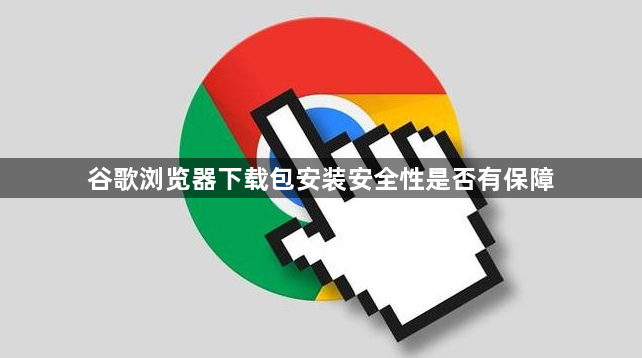 谷歌浏览器下载包安装安全性是否有保障