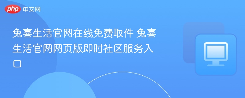 兔喜生活官网取件入口及社区服务指南