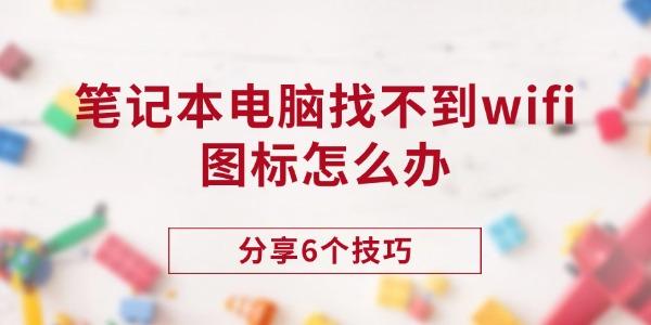 笔记本找不到WiFi图标？6个实用解决技巧