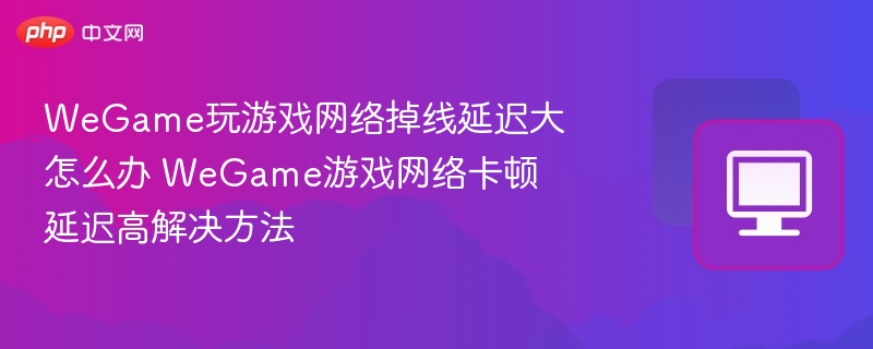 WeGame游戏掉线延迟高解决方法