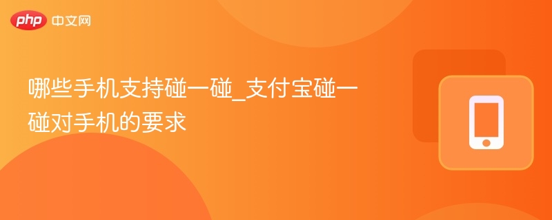 哪些手机支持碰一碰_支付宝碰一碰对手机的要求