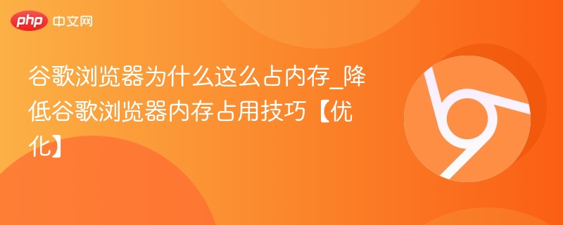 谷歌浏览器占内存原因及优化技巧