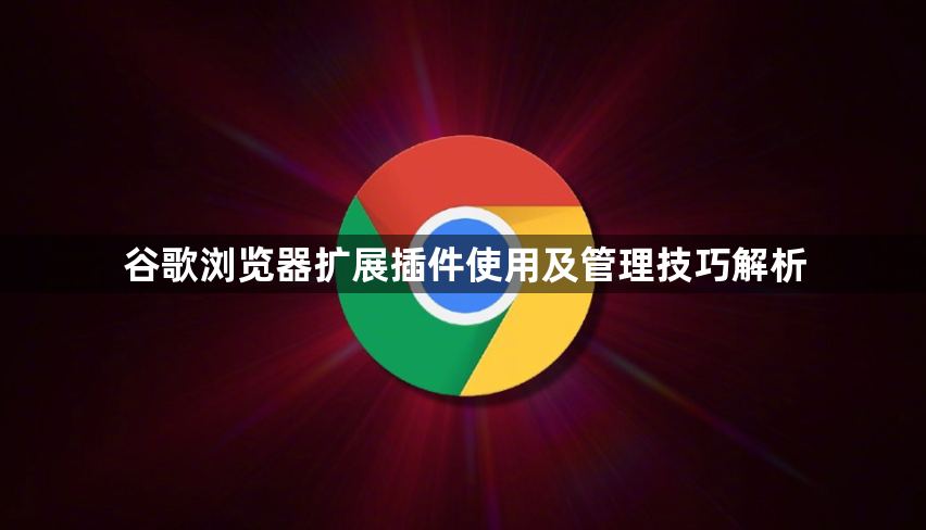 谷歌浏览器扩展插件使用及管理技巧解析
